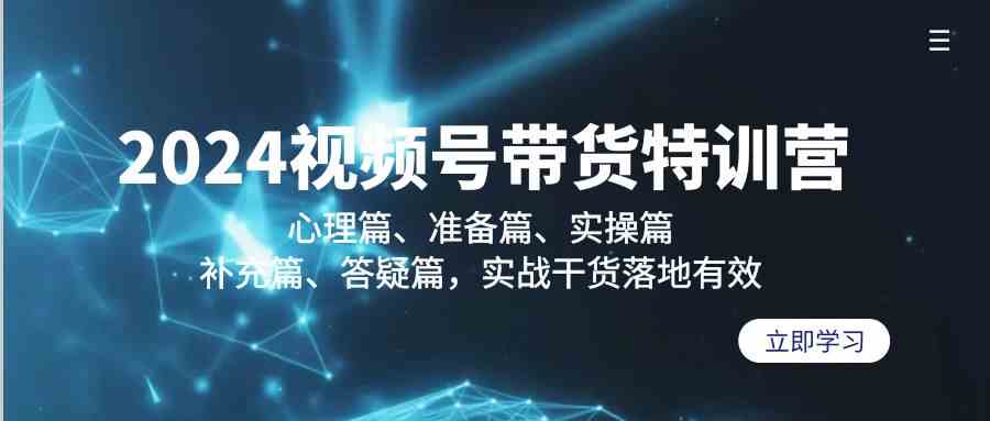 （9234期）2024视频号带货特训营：心理篇、准备篇、实操篇、补充篇、答疑篇，实战…-搞钱花