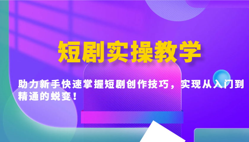 短剧实操教学，助力新手快速掌握短剧创作技巧，实现从入门到精通的蜕变！-搞钱花