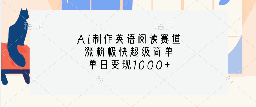 Ai制作英语阅读赛道,涨粉极快超级简单,单日变现1000+-搞钱花