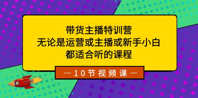 带货主播特训营:无论是运营或主播或新手小白,都适合听的课程-搞钱花