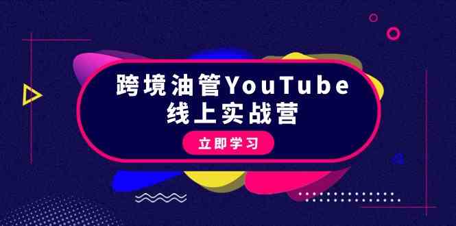（9389期）跨境油管YouTube线上营：大量实战一步步教你从理论到实操到赚钱（45节）-搞钱花