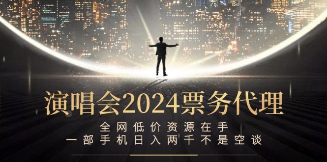 演唱会2024票务代理，全网低价资源在手，一部手机日入两千不是空谈-搞钱花