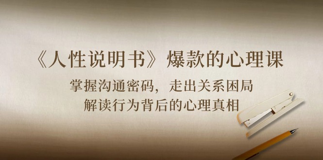 （10319期）《人性 说明书》爆款的心理课：沟通密码/关系困局/解读行为背后心理真相-搞钱花