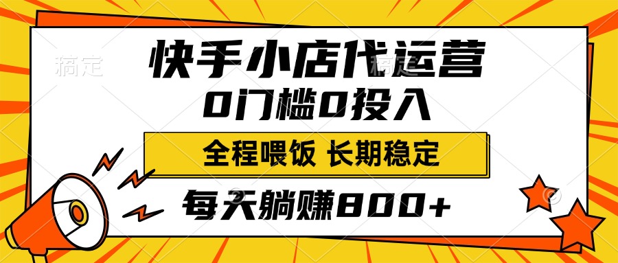 快手小店代运营，0投入0门槛，每天躺赚800+，长期稳定-搞钱花