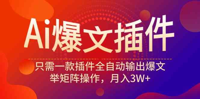（9725期）Ai爆文插件，只需一款插件全自动输出爆文，举矩阵操作，月入3W+-搞钱花