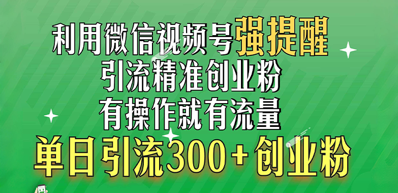 利用微信视频号“强提醒”功能,引流精准创业粉,有操作就有流量,单日引流300+创业粉-搞钱花