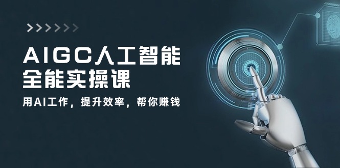 （10762期）AIGC 人工智能全能实操课：用AI工作，提升效率，帮你赚钱（33节课）-搞钱花