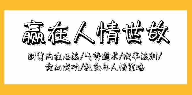 （9959期）赢在-人情世故：财富内在心法/气势道术/成事法则/走向成功/社交与人情策略-搞钱花