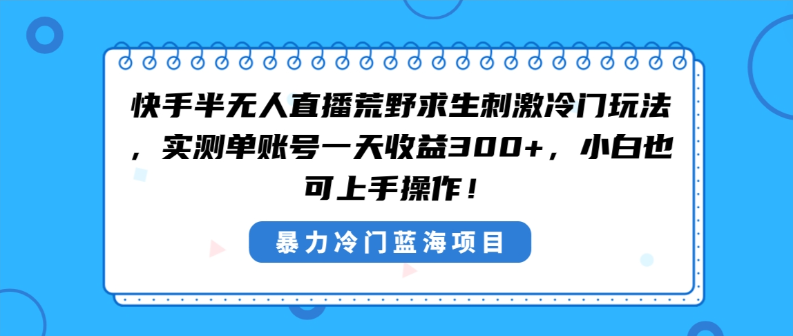 快手半无人直播荒野求生刺激冷门玩法,实测单账号一天收益300+,小白也…-搞钱花