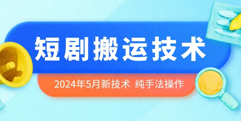 2024年5月最新的短剧搬运技术，纯手法技术操作-搞钱花