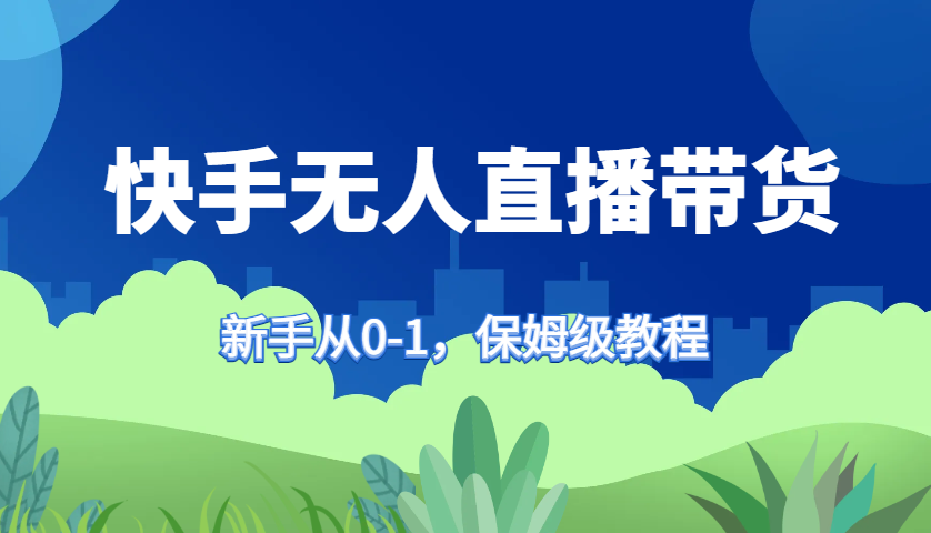 快手无人直播带货保姆级教程，新手从0-1快速学会带货-搞钱花