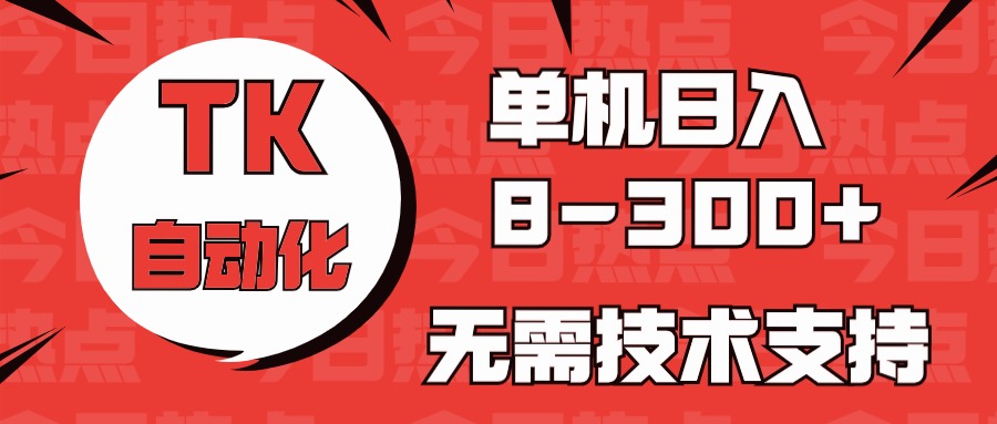 海外手机版TK自动化，单机收益8~300+，无需技术支持，新手小白均可操作-搞钱花