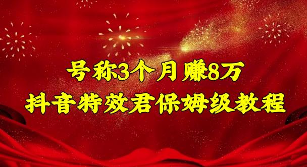 号称3个月赚8万的抖音特效君保姆级教程，操作相对简单，新手一个月搞5000左右-搞钱花