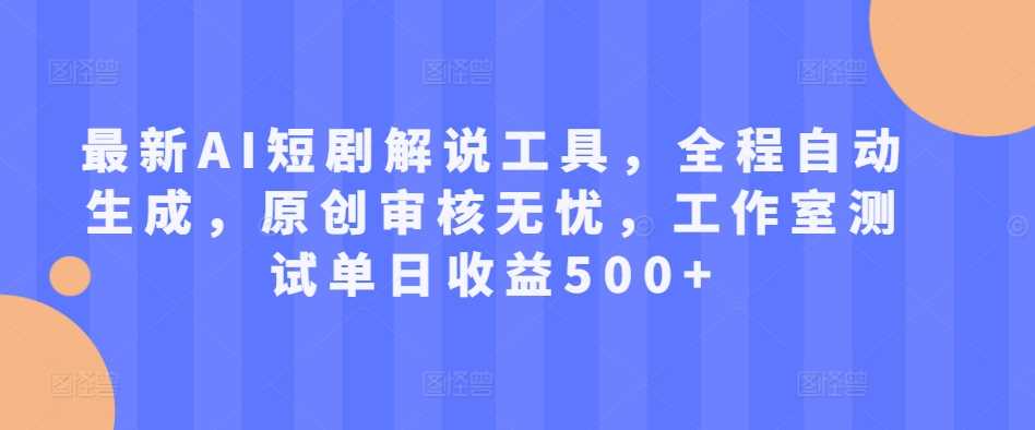 最新AI短剧解说工具，全程自动生成，原创审核无忧，工作室测试单日收益500+【揭秘】-搞钱花