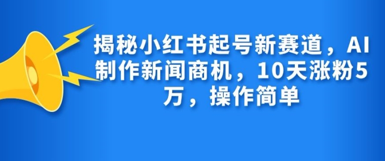 揭秘小红书起号新赛道，AI制作新闻商机，10天涨粉1万，操作简单-搞钱花
