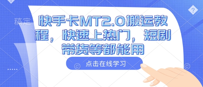 快手卡MT2.0搬运教程，快速上热门，短剧带货等都能用-搞钱花