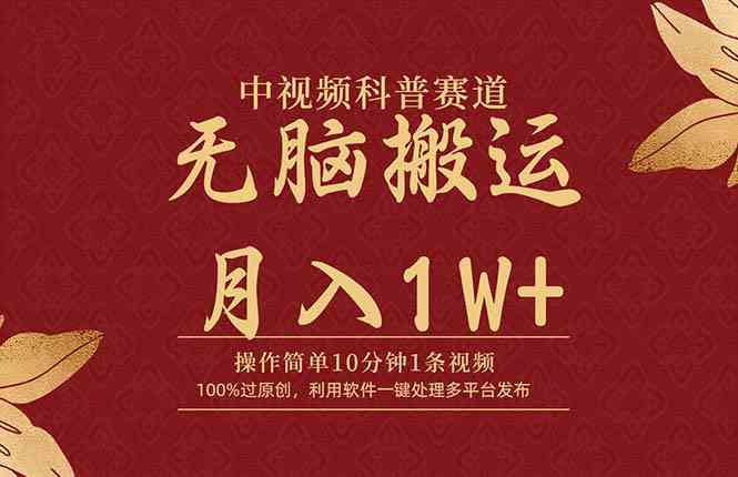 （9846期）中视频科普赛道，10分钟1条视频，条条爆款，100%过原创，无脑搬运月入1W+-搞钱花