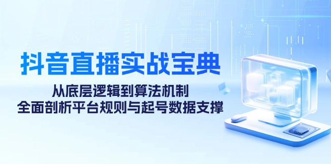 抖音直播实战宝典:从底层逻辑到算法机制,全面剖析平台规则与起号数据支撑-搞钱花