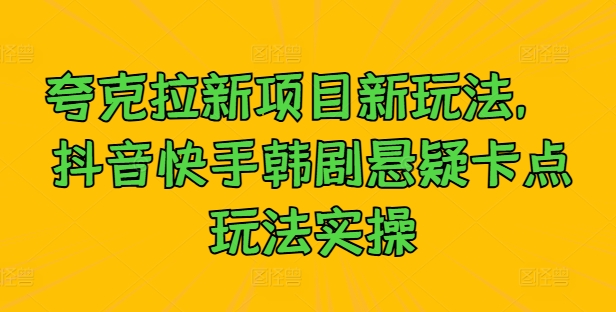 夸克拉新项目新玩法,抖音快手韩剧悬疑卡点玩法实操