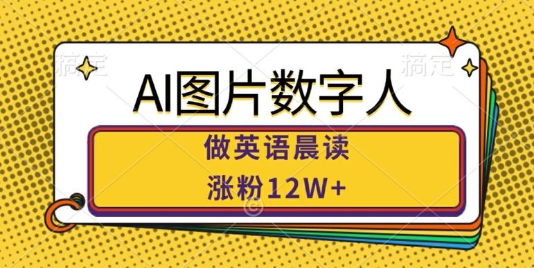 AI图片数字人做英语晨读，涨粉12W+，市场潜力巨大-搞钱花