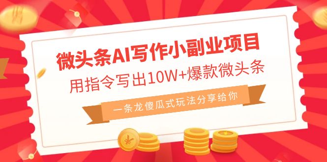 微头条AI写作小副业项目，用指令写出10W+爆款微头条，一条龙傻瓜式玩法…-搞钱花