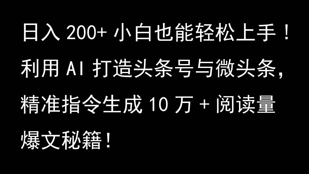 利用AI打造头条号与微头条，精准指令生成10万+阅读量爆文秘籍！日入200+小白也能轻…-搞钱花