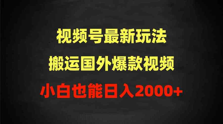 （9796期）2024视频号最新玩法，搬运国外爆款视频，100%过原创，小白也能日入2000+-搞钱花