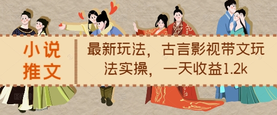 小说推文最新玩法，古言影视带文玩法实操，一天收益1.2k-搞钱花