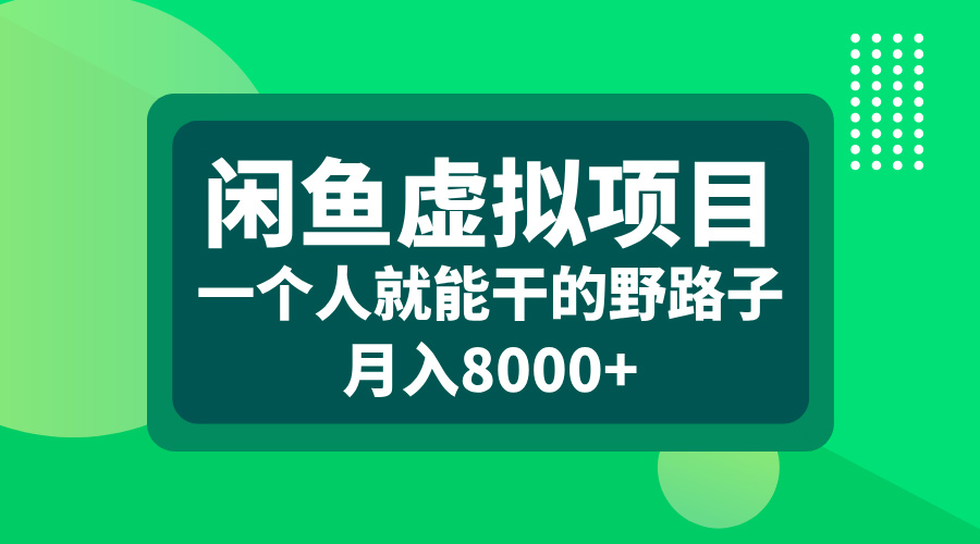 闲鱼虚拟项目,一个人就能干的野路子,月入8000+-搞钱花