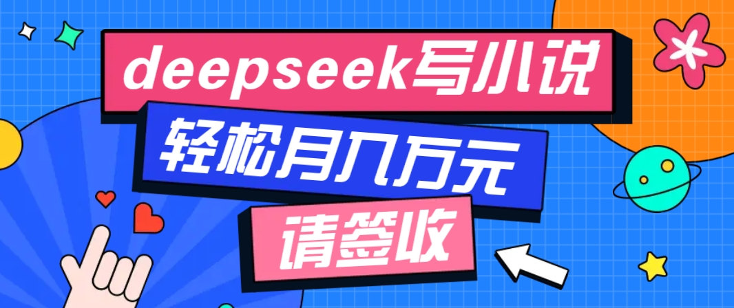 利用Deepseek写小说,零门槛AI小说创作全攻略,新手也能轻松学会提升收入-搞钱花