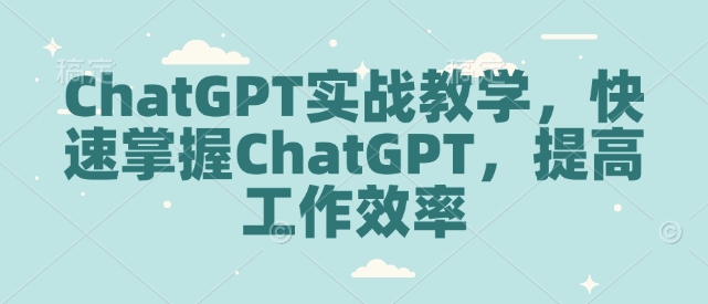 ChatGPT实战教学，快速掌握ChatGPT，提高工作效率-搞钱花