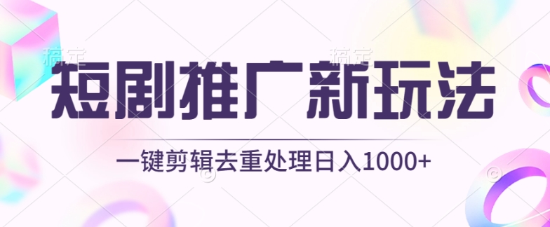 短剧推广新玩法，不剪辑，工具助力一键过原创，日入1000+-搞钱花