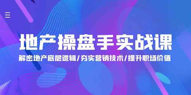 （9960期）地产 操盘手实战课：解密地产底层逻辑/夯实营销技术/提升职场价值（24节）-搞钱花