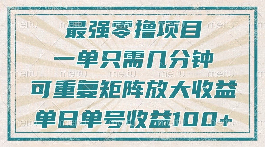 最强零撸项目，解放双手，几分钟可做一次，可矩阵放大撸收益，单日轻松收益100+，-搞钱花