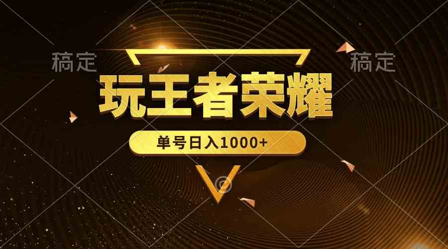 （10021期）绝对蓝海，玩王者荣耀赚钱，单账号日入1000+，全民项目-搞钱花