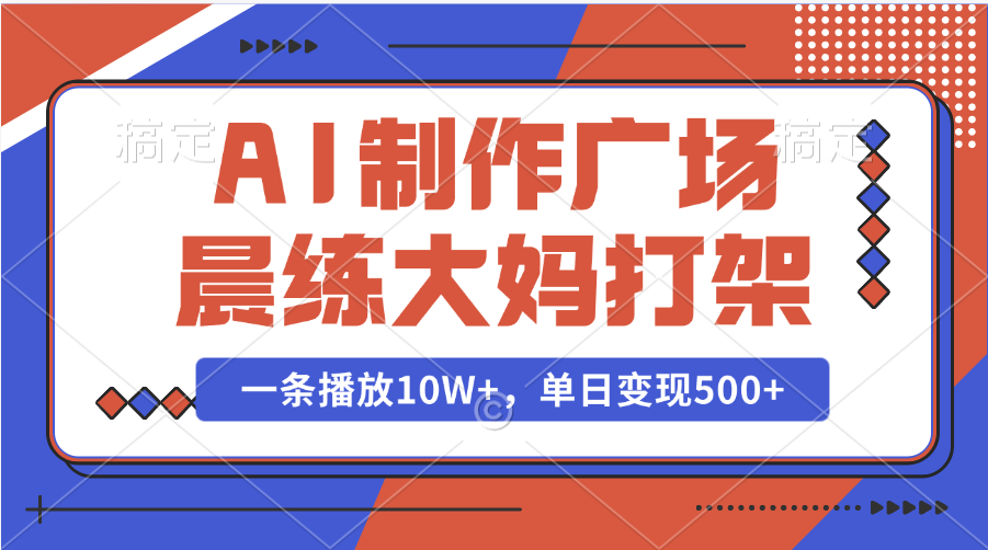 AI制作广场晨练大妈打架,一条播放10W+,单日变现500+-搞钱花