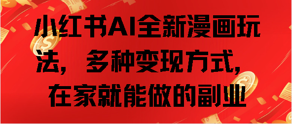小红书AI全新漫画玩法，多种变现方式，在家就能做的副业-搞钱花