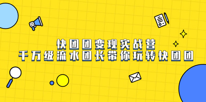 快团团变现实战营,千万级流水团长带你玩转快团团-搞钱花