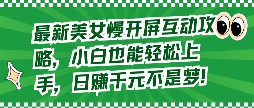 最新美女慢开屏互动攻略,小白也能轻松上手,日赚千元不是梦-搞钱花