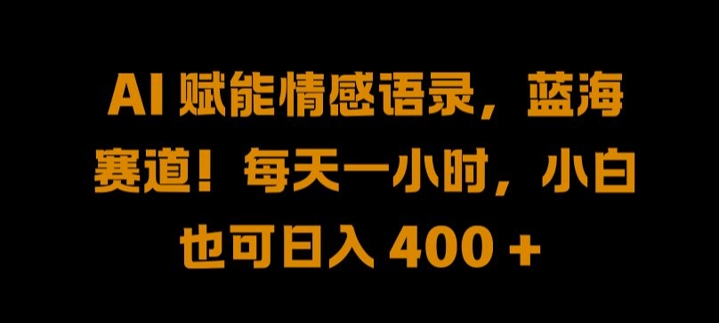 AI 赋能情感语录,蓝海赛道!每天一小时,小白也可日入 400 + 【揭秘】
