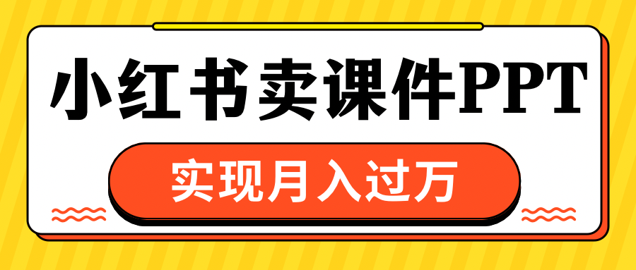 小红书卖课件ppt，实现月入过万-搞钱花