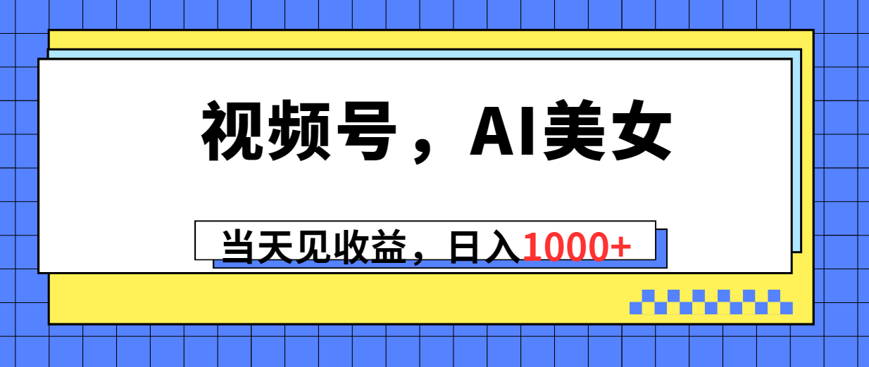 （10281期）视频号，Ai美女，当天见收益，日入1000+-搞钱花