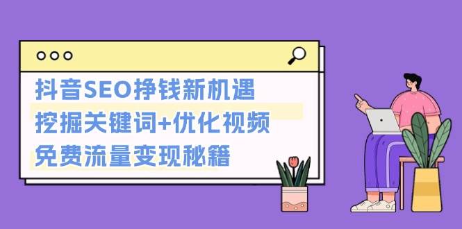 抖音SEO挣钱新机遇：挖掘关键词+优化视频，免费流量变现秘籍-搞钱花