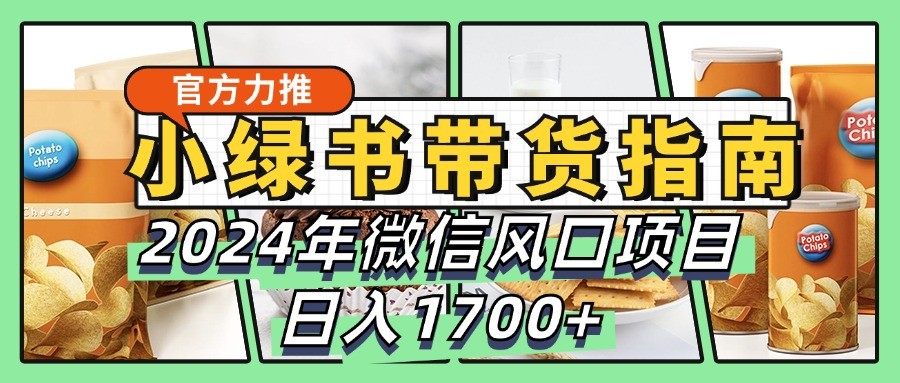 小绿书带货完全教学指南，2024年微信风口项目，日入1700+-搞钱花