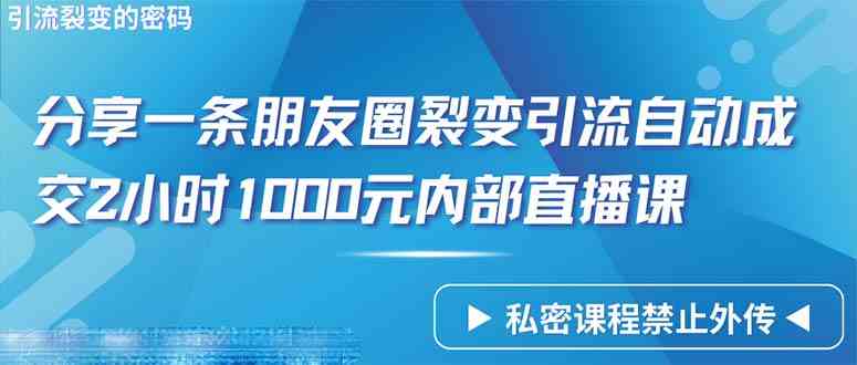 （9850期）仅靠分享一条朋友圈裂变引流自动成交2小时1000内部直播课程-搞钱花