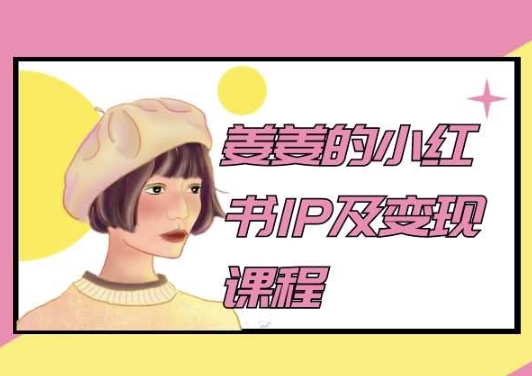 姜姜的小红书IP及变现课程，姜姜小红书2024-搞钱花