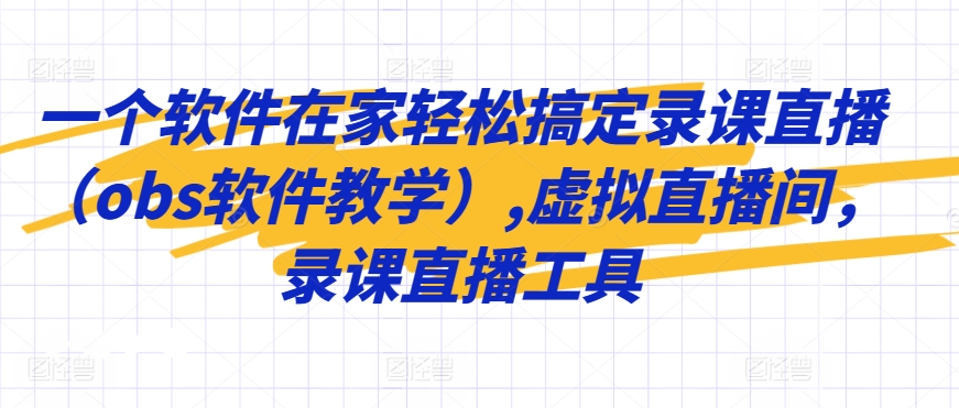 一个软件在家轻松搞定录课直播（obs软件教学）,虚拟直播间，录课直播工具-搞钱花