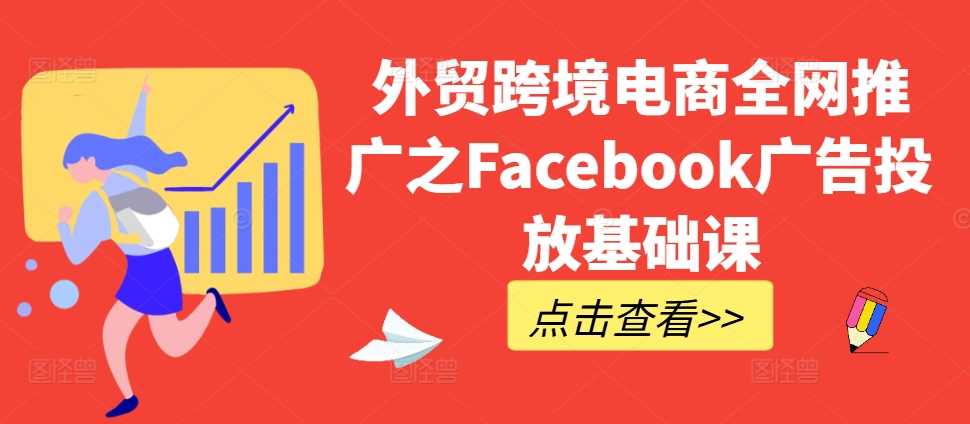 外贸跨境电商全网推广之Facebook广告投放基础课-搞钱花