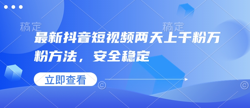 最新抖音短视频两天上千粉万粉方法，安全稳定-搞钱花