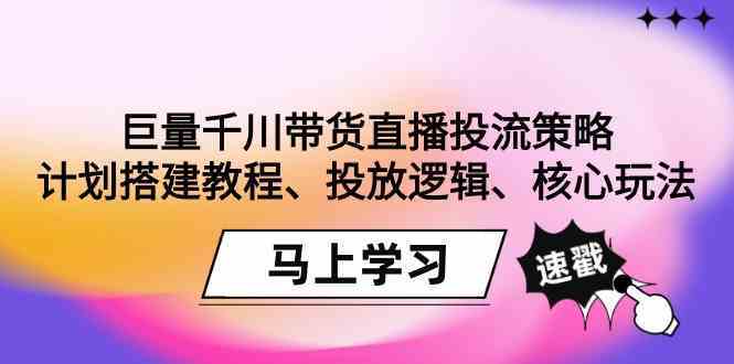 巨量千川带货直播投流策略：计划搭建教程、投放逻辑、核心玩法！-搞钱花